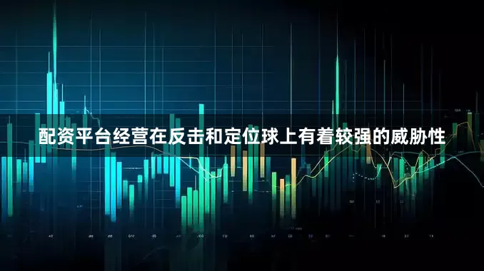 配资平台经营在反击和定位球上有着较强的威胁性