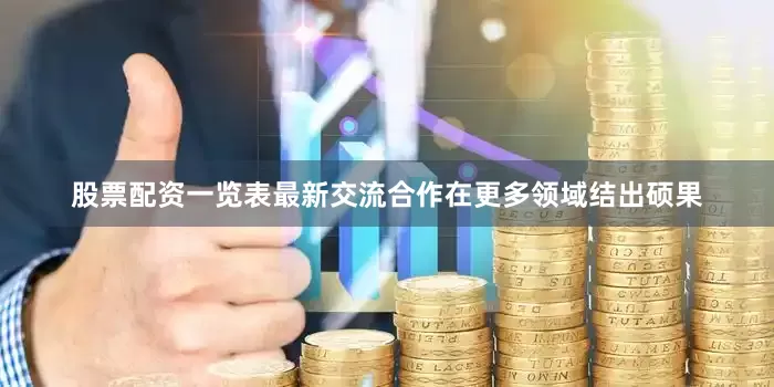 股票配资一览表最新交流合作在更多领域结出硕果