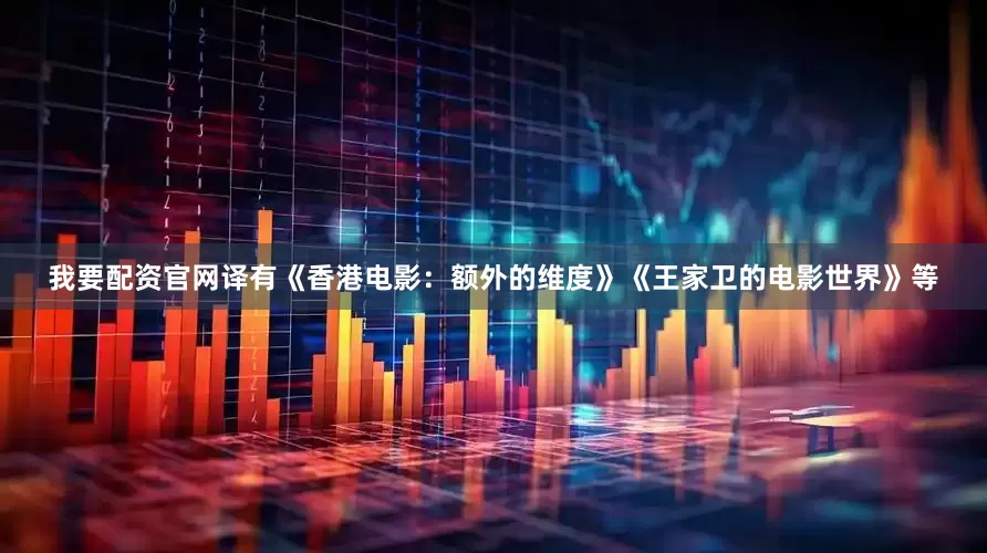 我要配资官网译有《香港电影：额外的维度》《王家卫的电影世界》等