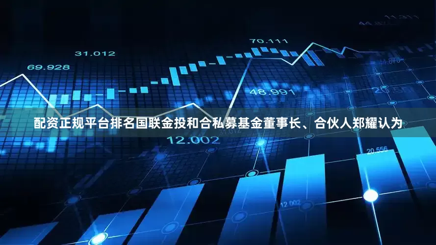 配资正规平台排名国联金投和合私募基金董事长、合伙人郑耀认为