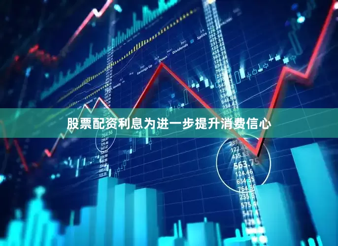 股票配资利息为进一步提升消费信心