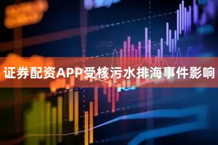 证券配资APP受核污水排海事件影响