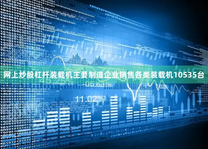 网上炒股杠杆装载机主要制造企业销售各类装载机10535台