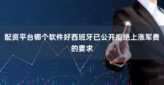 配资平台哪个软件好西班牙已公开拒绝上涨军费的要求