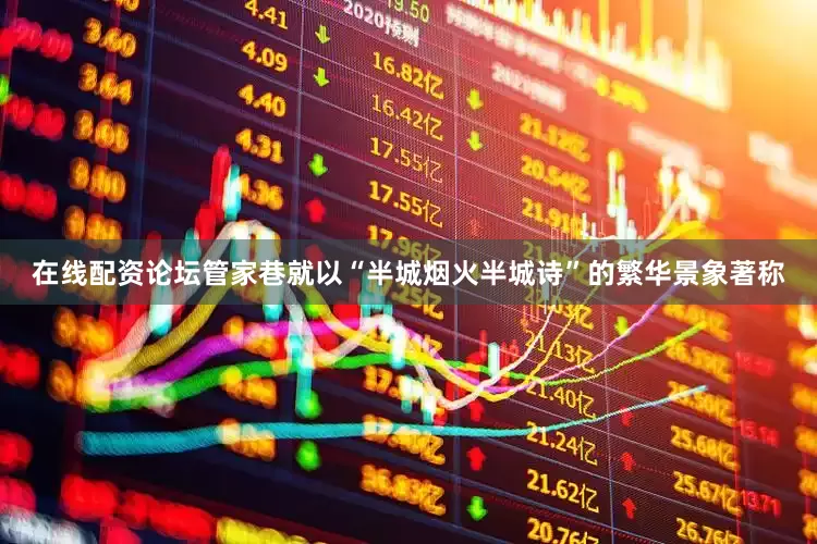 在线配资论坛管家巷就以“半城烟火半城诗”的繁华景象著称