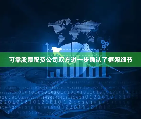 可靠股票配资公司双方进一步确认了框架细节