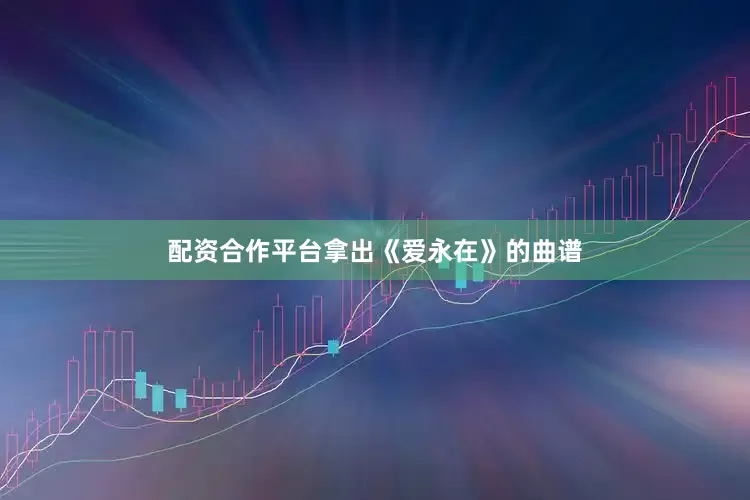 配资合作平台拿出《爱永在》的曲谱