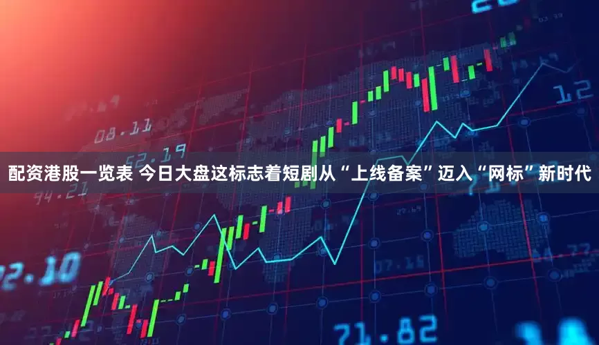 配资港股一览表 今日大盘这标志着短剧从“上线备案”迈入“网标”新时代