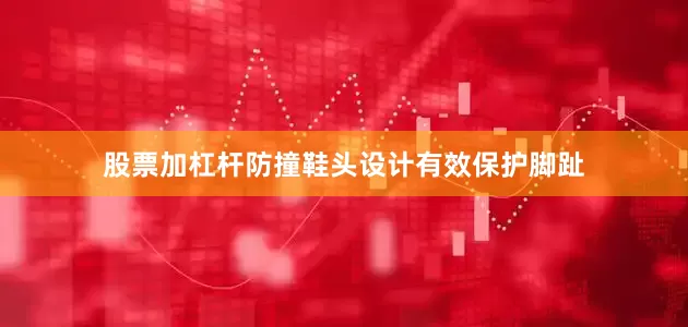 股票加杠杆防撞鞋头设计有效保护脚趾