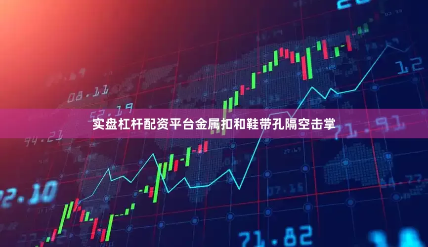 实盘杠杆配资平台金属扣和鞋带孔隔空击掌