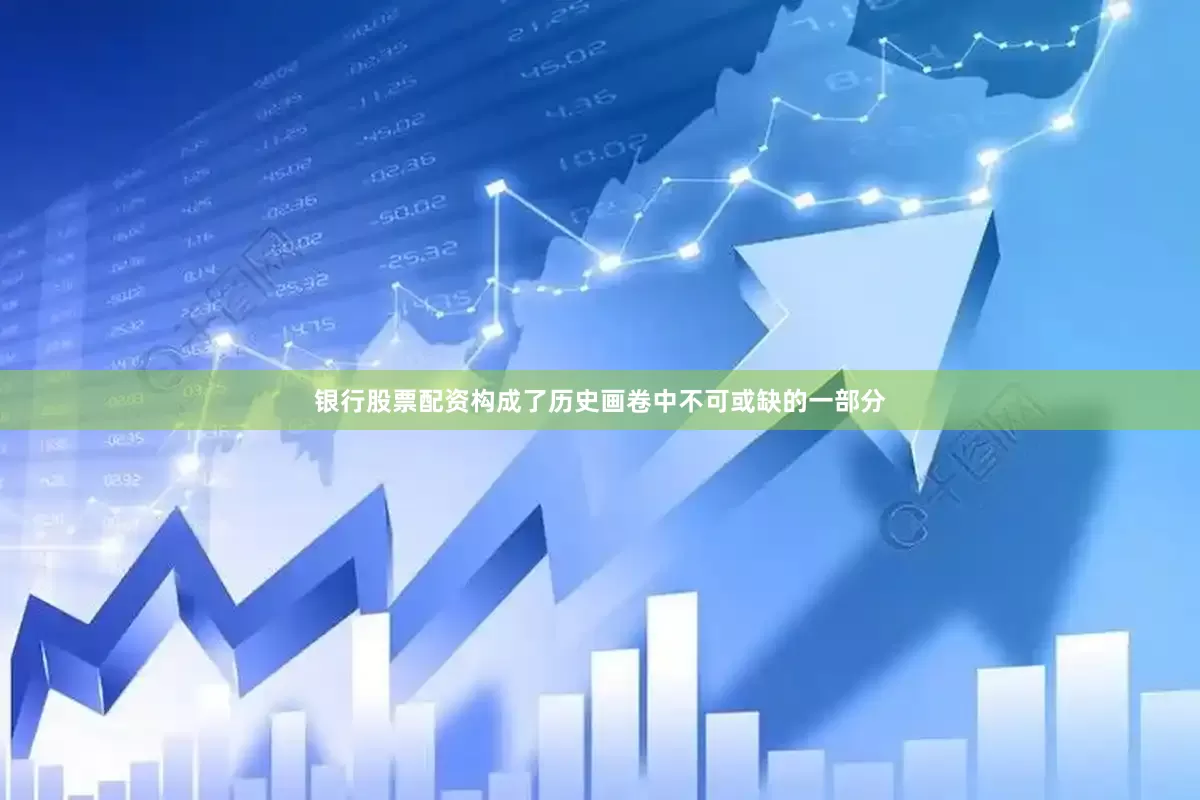 银行股票配资构成了历史画卷中不可或缺的一部分