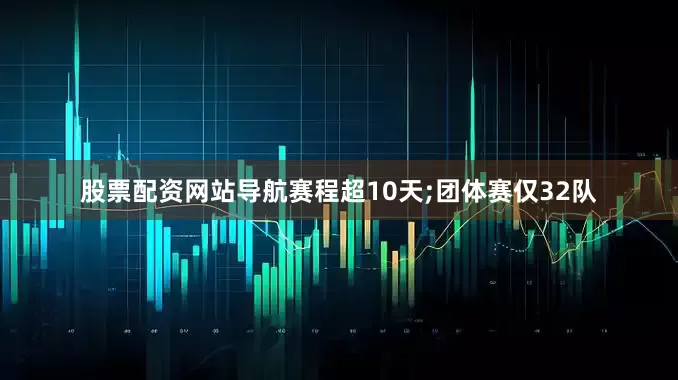 股票配资网站导航赛程超10天;团体赛仅32队