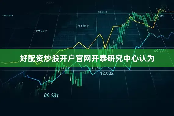 好配资炒股开户官网　　开泰研究中心认为