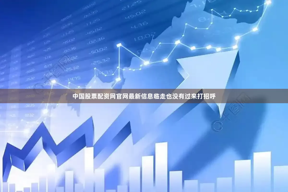 中国股票配资网官网最新信息临走也没有过来打招呼