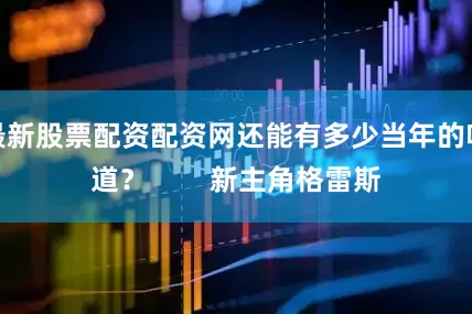 最新股票配资配资网还能有多少当年的味道？        新主角格雷斯