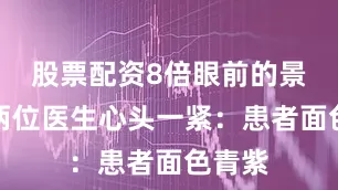 股票配资8倍眼前的景象让两位医生心头一紧：患者面色青紫