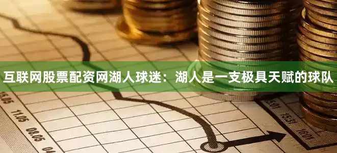 互联网股票配资网湖人球迷：湖人是一支极具天赋的球队