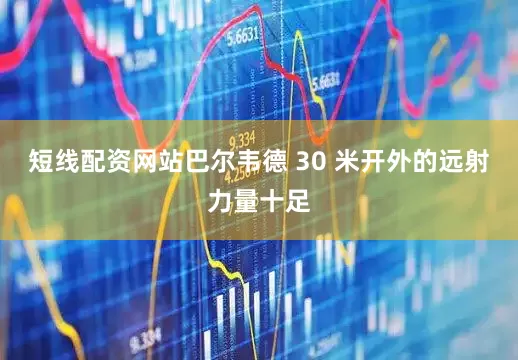 短线配资网站巴尔韦德 30 米开外的远射力量十足