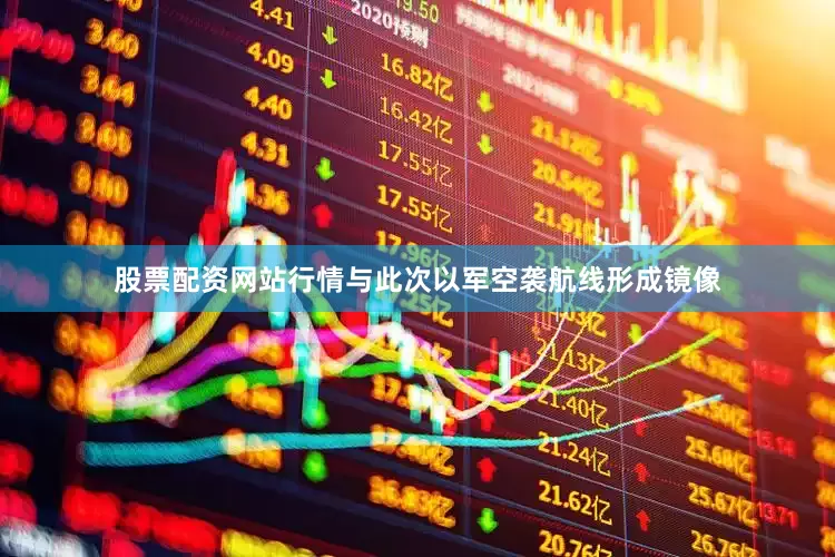 股票配资网站行情与此次以军空袭航线形成镜像