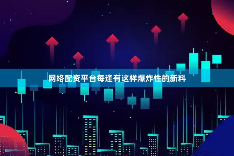 网络配资平台每逢有这样爆炸性的新料