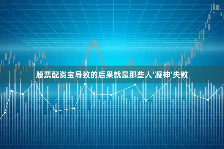 股票配资宝导致的后果就是那些人‘凝神’失败