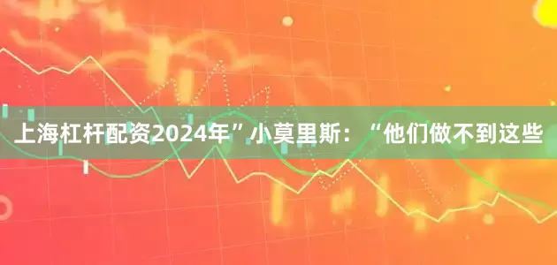 上海杠杆配资2024年”小莫里斯：“他们做不到这些