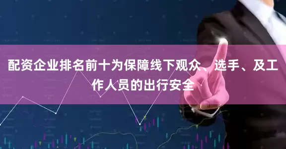 配资企业排名前十为保障线下观众、选手、及工作人员的出行安全