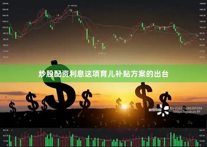炒股配资利息这项育儿补贴方案的出台