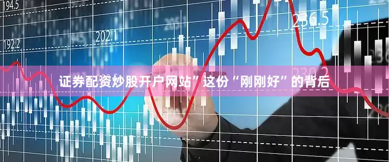证券配资炒股开户网站”这份“刚刚好”的背后