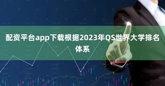 配资平台app下载根据2023年QS世界大学排名体系