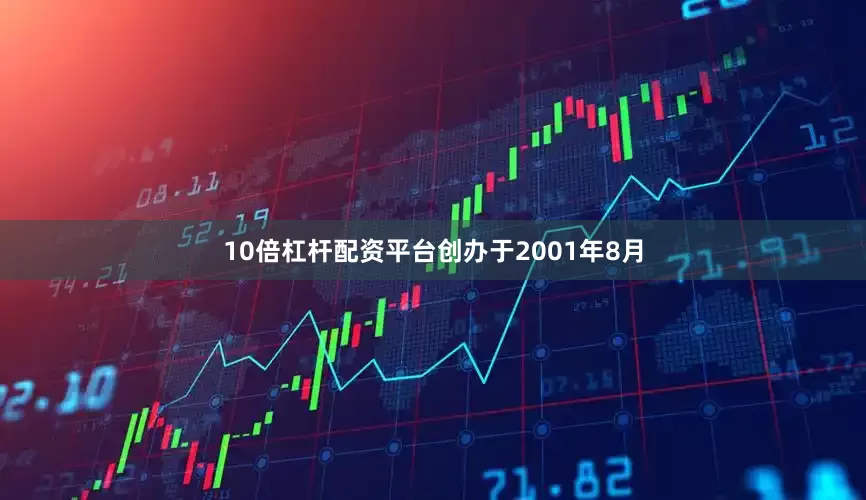10倍杠杆配资平台创办于2001年8月