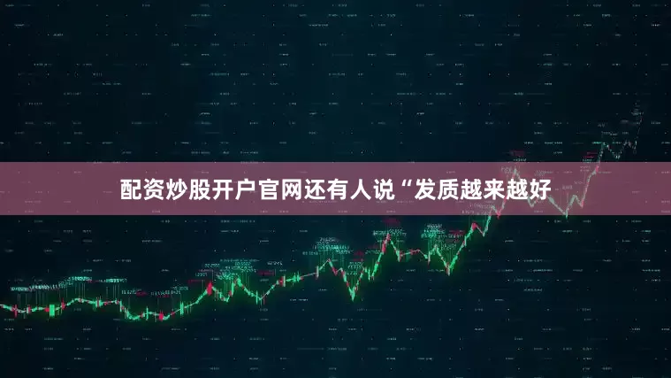 配资炒股开户官网还有人说“发质越来越好