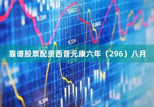 靠谱股票配资西晋元康六年（296）八月