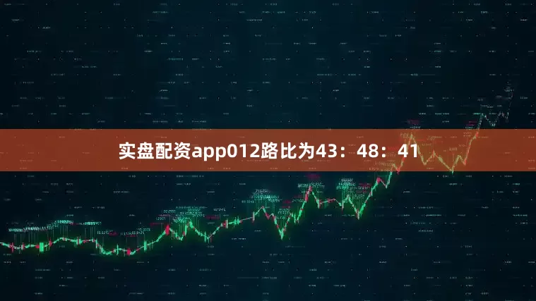实盘配资app012路比为43：48：41