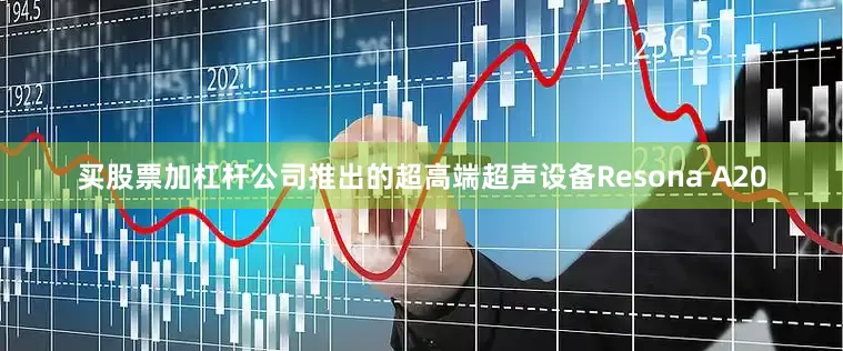买股票加杠杆公司推出的超高端超声设备Resona A20