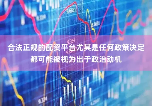 合法正规的配资平台尤其是任何政策决定都可能被视为出于政治动机
